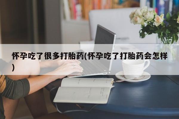 米非司酮私人微信号怀孕吃了很多打胎药(怀孕吃了打胎药会怎样)