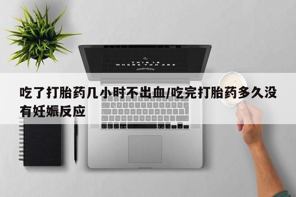 米非司酮私人微信号吃了打胎药几小时不出血/吃完打胎药多久没有妊娠反应
