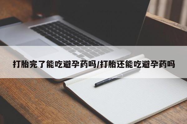 米非司酮私人微信号打胎完了能吃避孕药吗/打胎还能吃避孕药吗