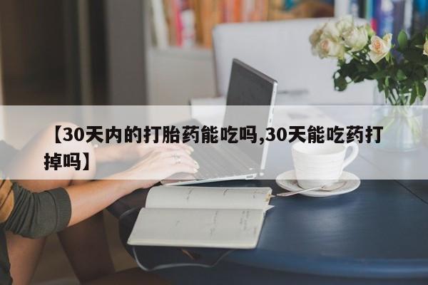 米非司酮私人微信号【30天内的打胎药能吃吗,30天能吃药打掉吗】