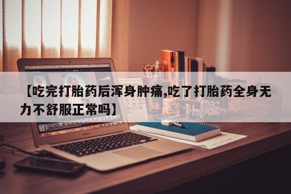 米非司酮私人微信号【吃完打胎药后浑身肿痛,吃了打胎药全身无力不舒服正常吗】