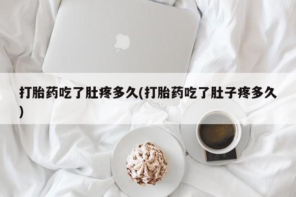 米非司酮私人微信号打胎药吃了肚疼多久(打胎药吃了肚子疼多久)