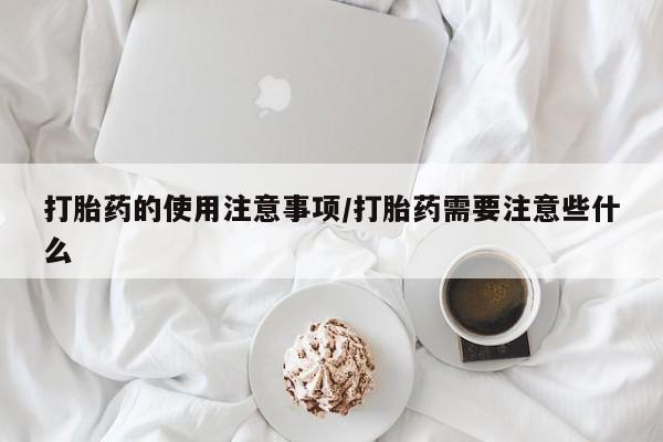 米非司酮私人微信号打胎药的使用注意事项/打胎药需要注意些什么