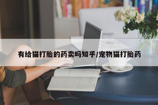 米非司酮私人微信号有给猫打胎的药卖吗知乎/宠物猫打胎药