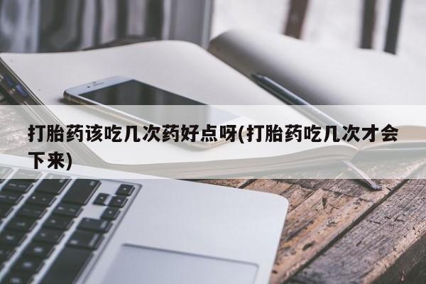 米非司酮私人微信号打胎药该吃几次药好点呀(打胎药吃几次才会下来)