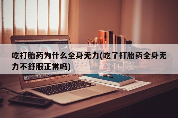 米非司酮私人微信号吃打胎药为什么全身无力(吃了打胎药全身无力不舒服正常吗)