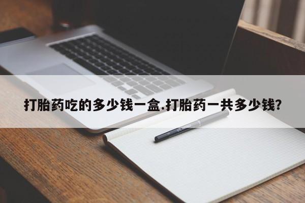 米非司酮私人微信号打胎药吃的多少钱一盒.打胎药一共多少钱？
