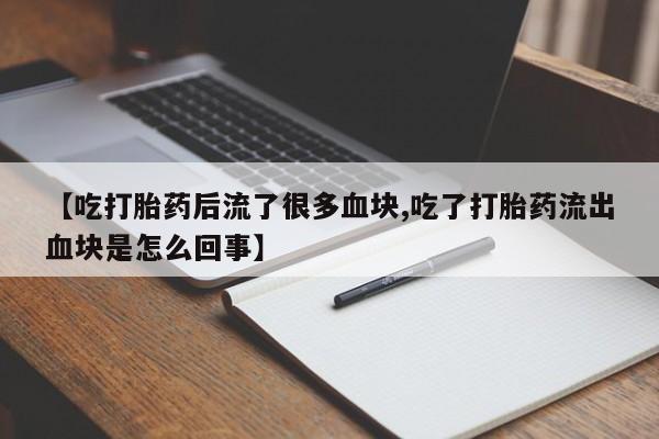 米非司酮私人微信号【吃打胎药后流了很多血块,吃了打胎药流出血块是怎么回事】