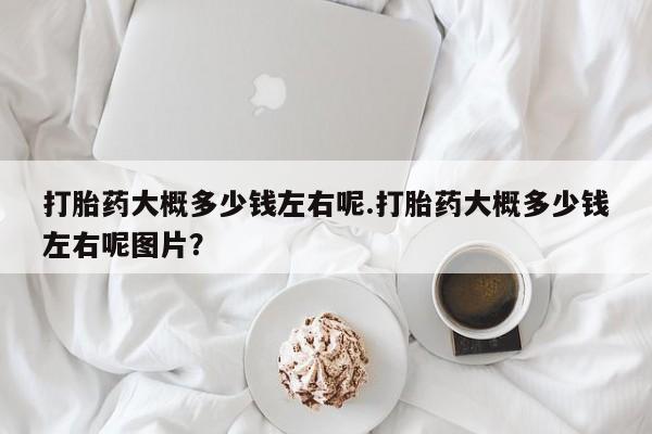 米非司酮私人微信号打胎药大概多少钱左右呢.打胎药大概多少钱左右呢图片？