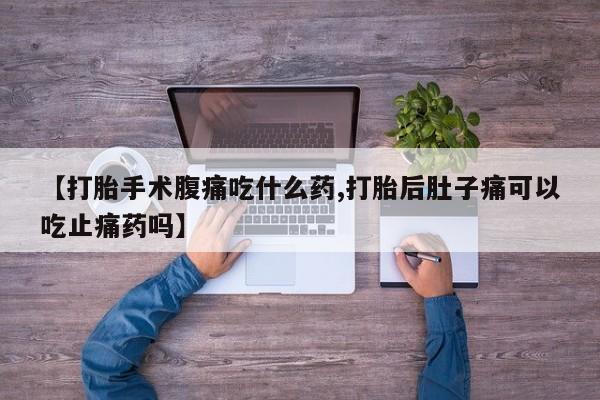 米非司酮私人微信号【打胎手术腹痛吃什么药,打胎后肚子痛可以吃止痛药吗】