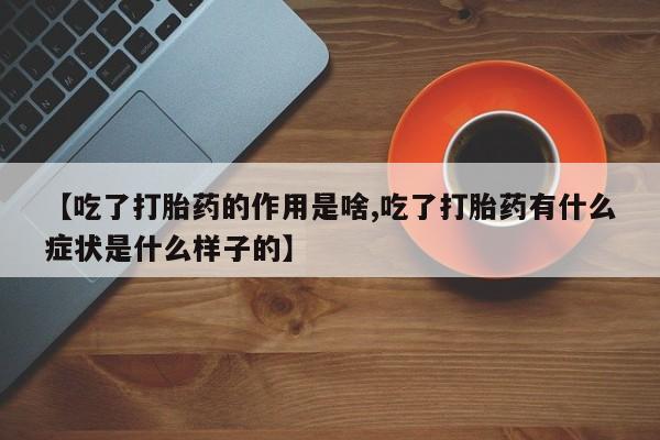 米非司酮私人微信号【吃了打胎药的作用是啥,吃了打胎药有什么症状是什么样子的】