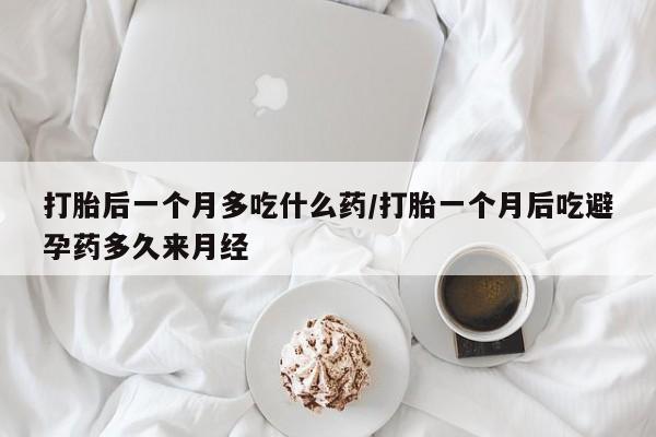 米非司酮私人微信号打胎后一个月多吃什么药/打胎一个月后吃避孕药多久来月经