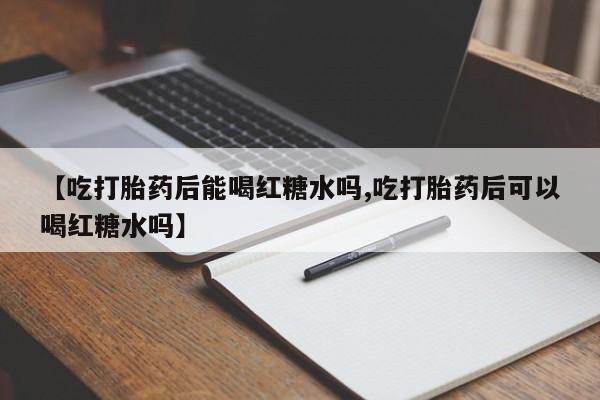 米非司酮私人微信号【吃打胎药后能喝红糖水吗,吃打胎药后可以喝红糖水吗】