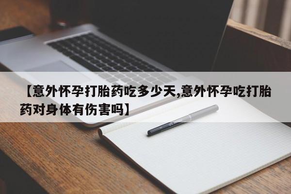 米非司酮私人微信号【意外怀孕打胎药吃多少天,意外怀孕吃打胎药对身体有伤害吗】