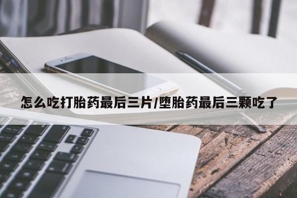 米非司酮私人微信号怎么吃打胎药最后三片/堕胎药最后三颗吃了