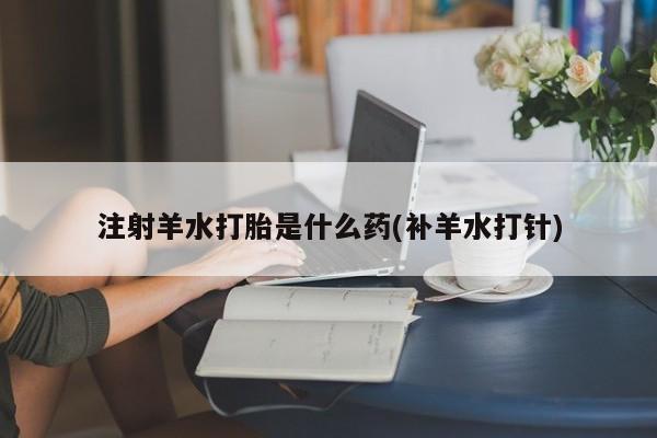 米非司酮私人微信号注射羊水打胎是什么药(补羊水打针)