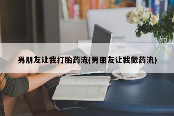 米非司酮私人微信号男朋友让我打胎药流(男朋友让我做药流)