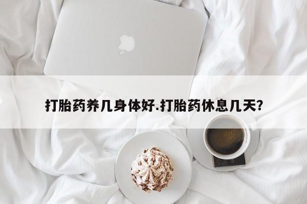 米非司酮私人微信号打胎药养几身体好.打胎药休息几天？