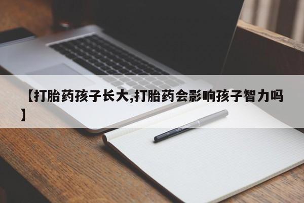 米非司酮私人微信号【打胎药孩子长大,打胎药会影响孩子智力吗】