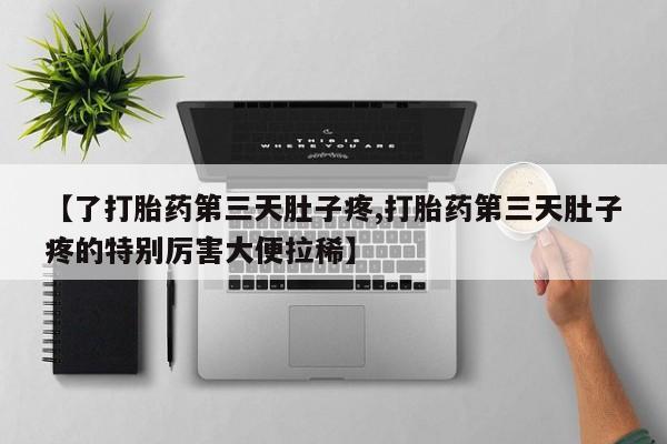 米非司酮私人微信号【了打胎药第三天肚子疼,打胎药第三天肚子疼的特别厉害大便拉稀】
