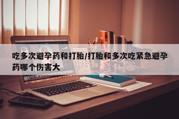 米非司酮私人微信号吃多次避孕药和打胎/打胎和多次吃紧急避孕药哪个伤害大