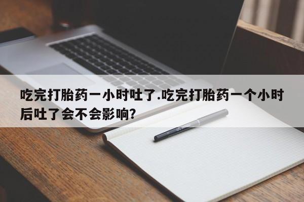 米非司酮私人微信号吃完打胎药一小时吐了.吃完打胎药一个小时后吐了会不会影响？