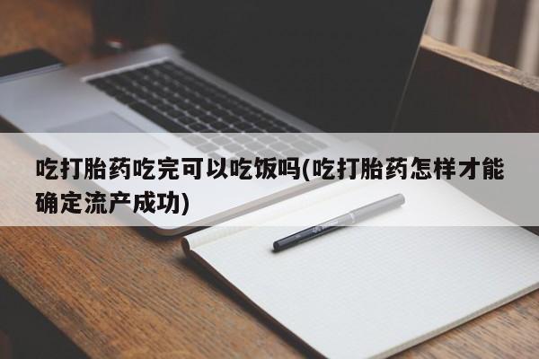 米非司酮私人微信号吃打胎药吃完可以吃饭吗(吃打胎药怎样才能确定流产成功)