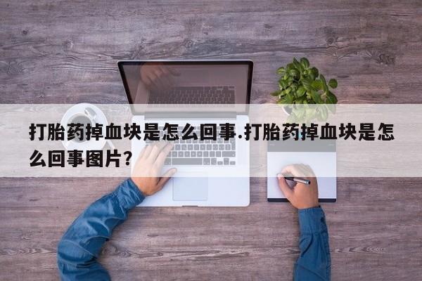 米非司酮私人微信号打胎药掉血块是怎么回事.打胎药掉血块是怎么回事图片？