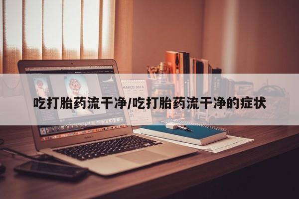 米非司酮私人微信号吃打胎药流干净/吃打胎药流干净的症状