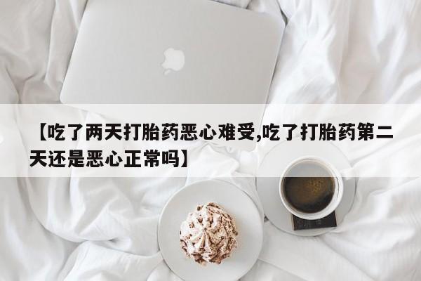 米非司酮私人微信号【吃了两天打胎药恶心难受,吃了打胎药第二天还是恶心正常吗】