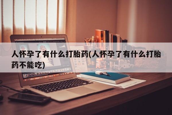 米非司酮私人微信号人怀孕了有什么打胎药(人怀孕了有什么打胎药不能吃)