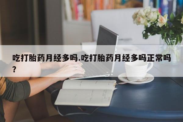 米非司酮私人微信号吃打胎药月经多吗.吃打胎药月经多吗正常吗？