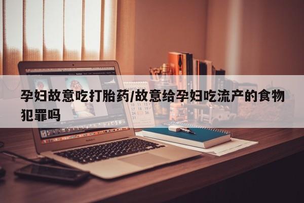 米非司酮私人微信号孕妇故意吃打胎药/故意给孕妇吃流产的食物犯罪吗