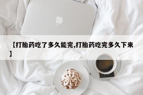米非司酮私人微信号【打胎药吃了多久能完,打胎药吃完多久下来】