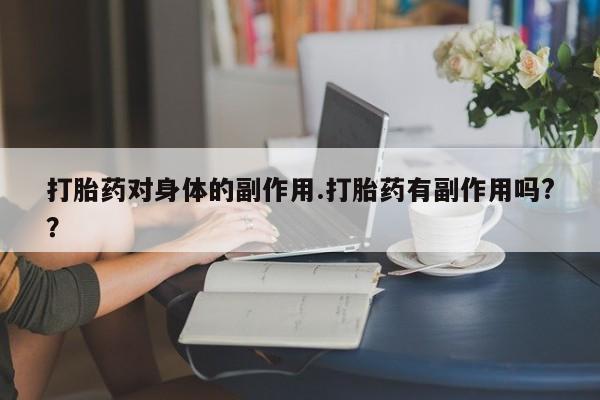 米非司酮私人微信号打胎药对身体的副作用.打胎药有副作用吗?？