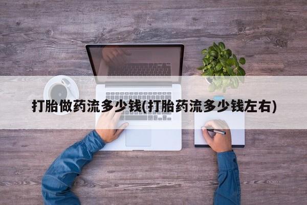 米非司酮私人微信号打胎做药流多少钱(打胎药流多少钱左右)