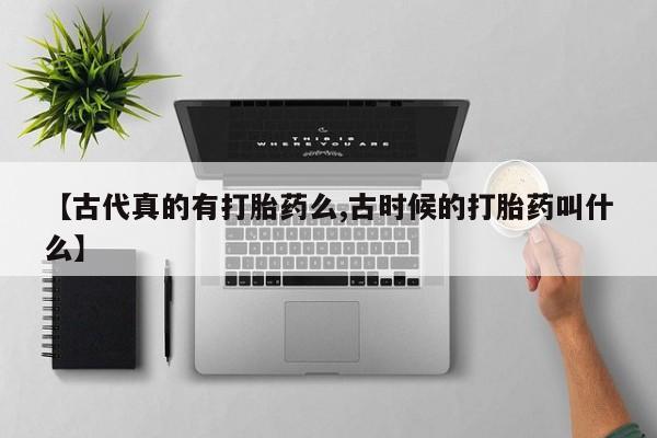 米非司酮私人微信号【古代真的有打胎药么,古时候的打胎药叫什么】
