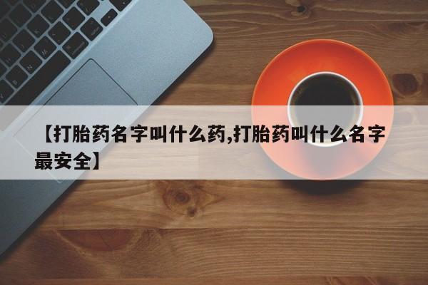 米非司酮私人微信号【打胎药名字叫什么药,打胎药叫什么名字 最安全】
