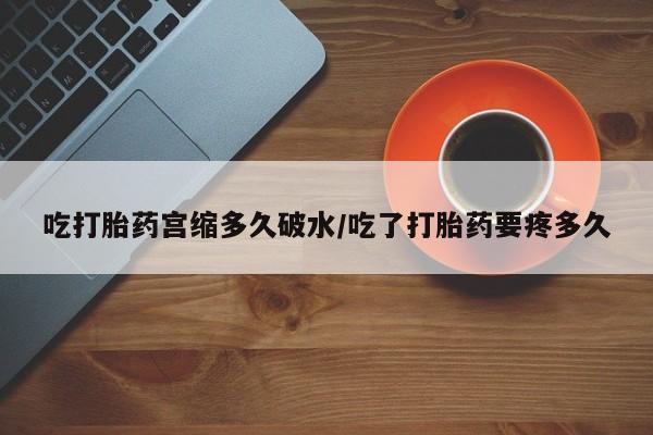 米非司酮私人微信号吃打胎药宫缩多久破水/吃了打胎药要疼多久