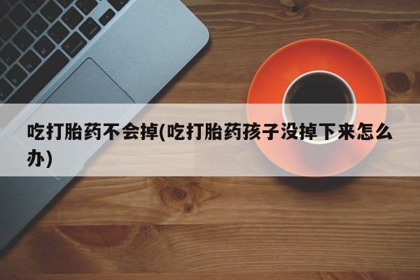 米非司酮私人微信号吃打胎药不会掉(吃打胎药孩子没掉下来怎么办)