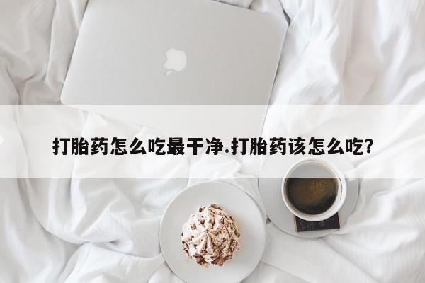米非司酮私人微信号打胎药怎么吃最干净.打胎药该怎么吃？