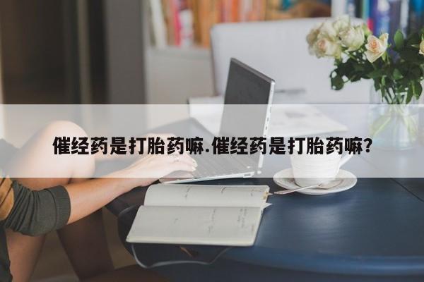 米非司酮私人微信号催经药是打胎药嘛.催经药是打胎药嘛？