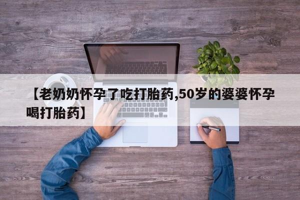 米非司酮私人微信号【老奶奶怀孕了吃打胎药,50岁的婆婆怀孕喝打胎药】