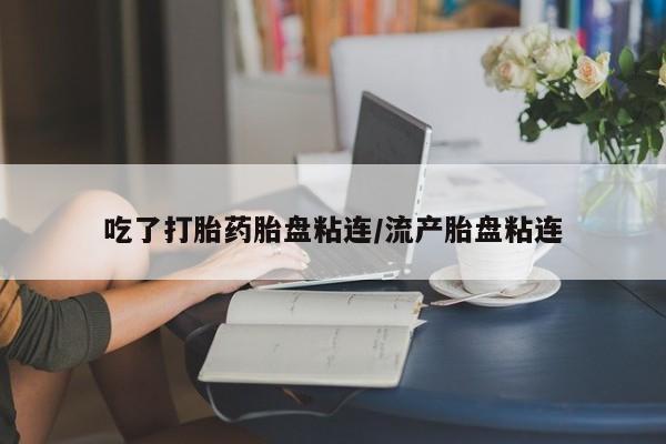 米非司酮私人微信号吃了打胎药胎盘粘连/流产胎盘粘连