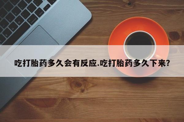 米非司酮私人微信号吃打胎药多久会有反应.吃打胎药多久下来？