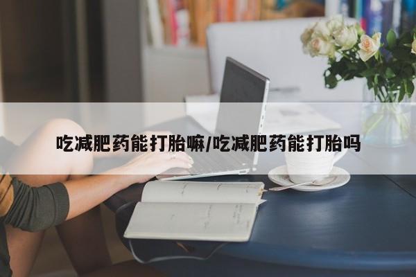 米非司酮私人微信号吃减肥药能打胎嘛/吃减肥药能打胎吗