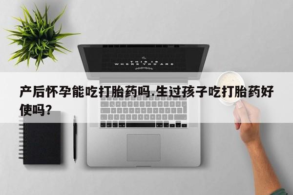 米非司酮私人微信号产后怀孕能吃打胎药吗.生过孩子吃打胎药好使吗？
