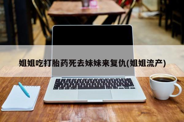 米非司酮私人微信号姐姐吃打胎药死去妹妹来复仇(姐姐流产)