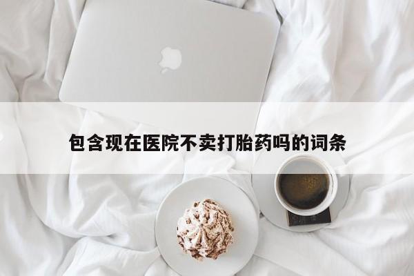 米非司酮私人微信号包含现在医院不卖打胎药吗的词条