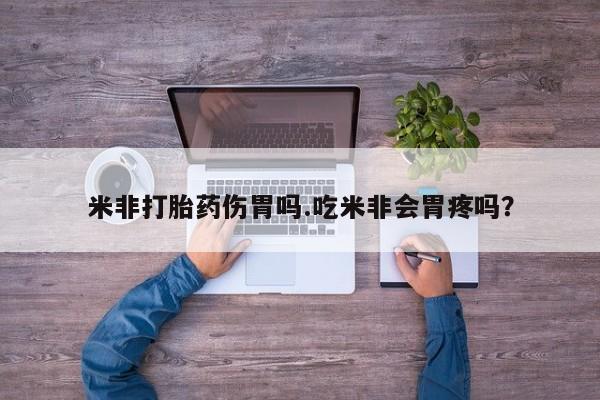 米非司酮私人微信号米非打胎药伤胃吗.吃米非会胃疼吗？